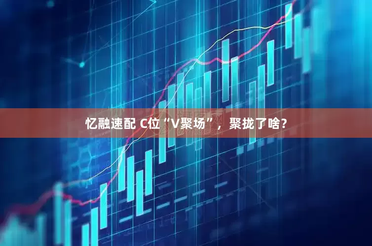 忆融速配 C位“V聚场”，聚拢了啥？