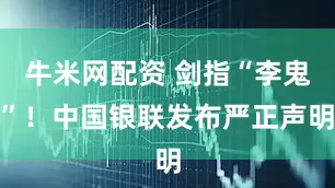 牛米网配资 剑指“李鬼”！中国银联发布严正声明