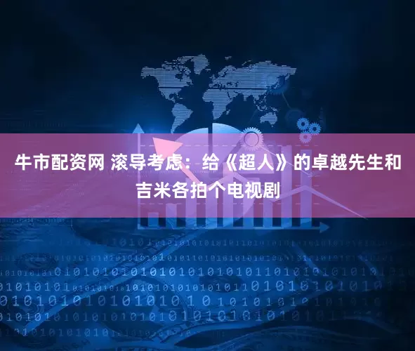 牛市配资网 滚导考虑：给《超人》的卓越先生和吉米各拍个电视剧