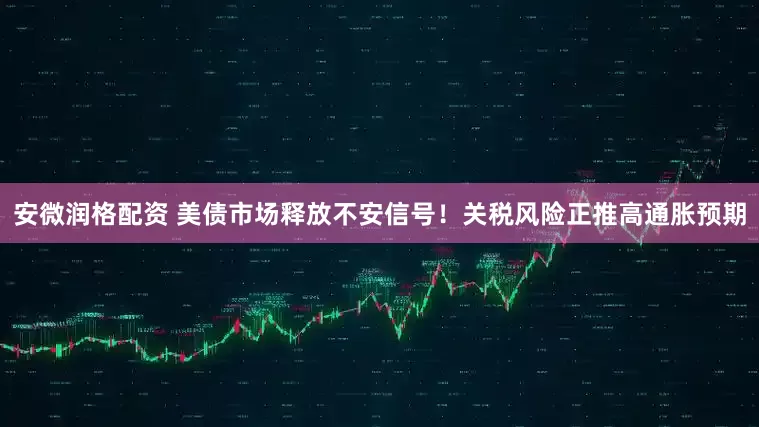 安微润格配资 美债市场释放不安信号！关税风险正推高通胀预期