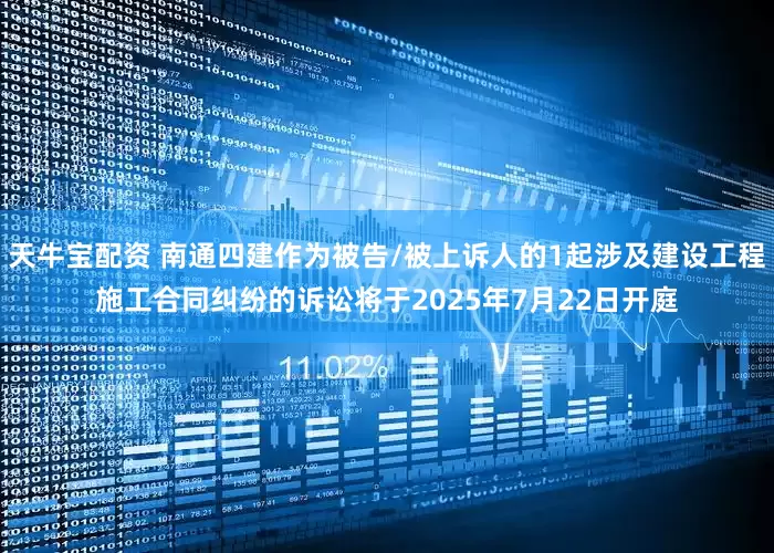 天牛宝配资 南通四建作为被告/被上诉人的1起涉及建设工程施工合同纠纷的诉讼将于2025年7月22日开庭