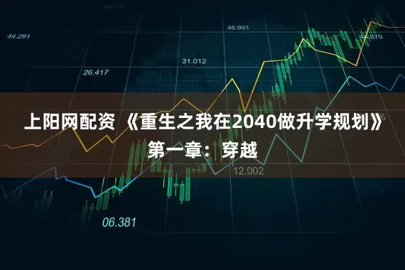 上阳网配资 《重生之我在2040做升学规划》第一章:穿越