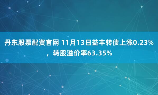 丹东股票配资官网 11月13日益丰转债上涨0.23%，转股溢价率63.35%