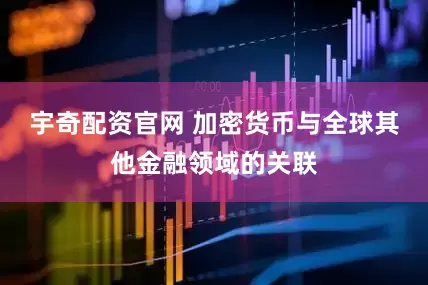 宇奇配资官网 加密货币与全球其他金融领域的关联